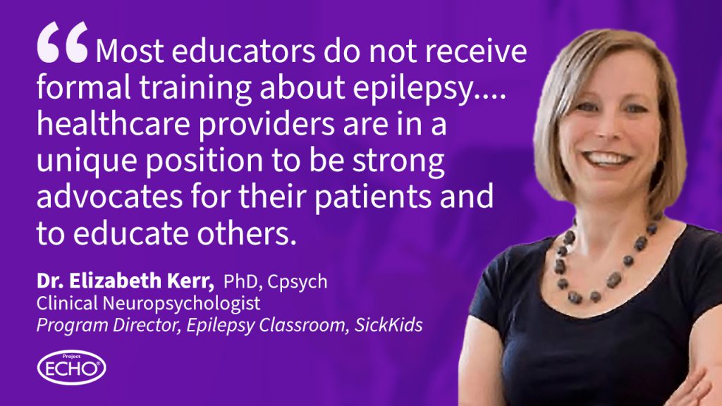 Dr. Elizabeth Kerr Quote: Most educators do not receive formal training about epilepsy...healthcare providers are in a unique position to be strong advocates for their patients and to educate others.