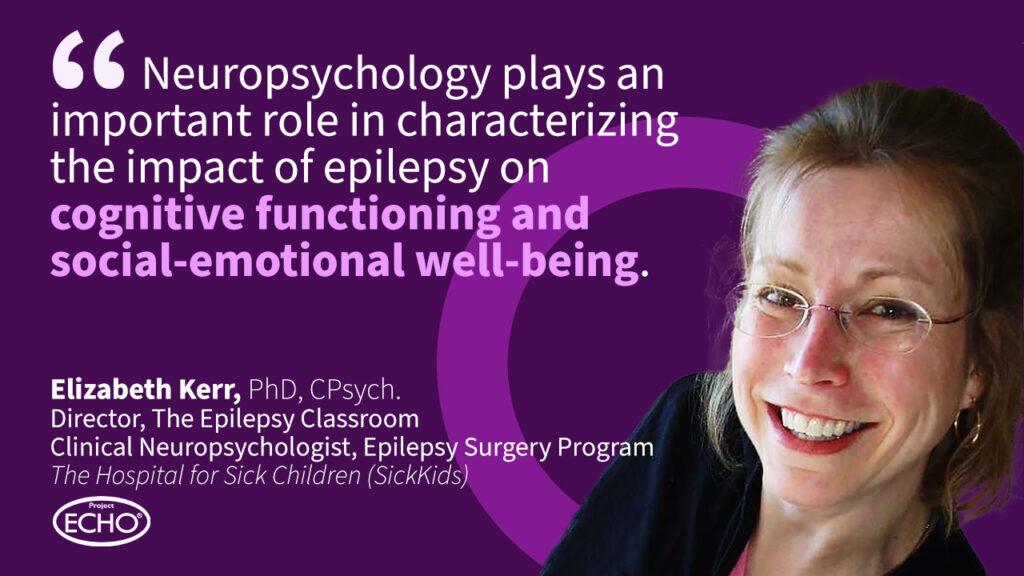 Dr. Elizabeth Kerr, quote: "Neuropsychology plays as important role in characterizing the impact of epilepsy on cognitive functioning and social-emotional well-being."